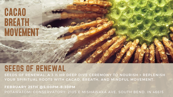 Seeds of Renewal A 3 ½ hr deep dive ceremony to call in presence open your heart and unearth your intentions as we move towards the season of spring.